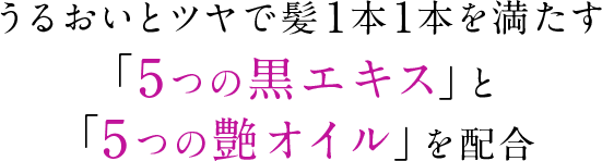 うるおいとツヤで髪１本１本を満たす「5つの黒エキス」と「5つの艶オイル」を配合